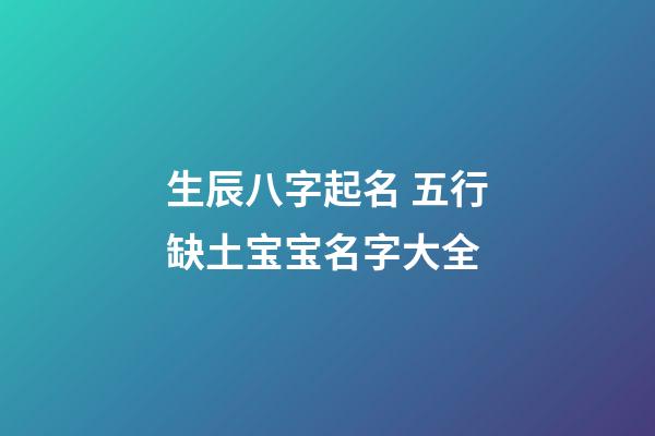 生辰八字起名 五行缺土宝宝名字大全